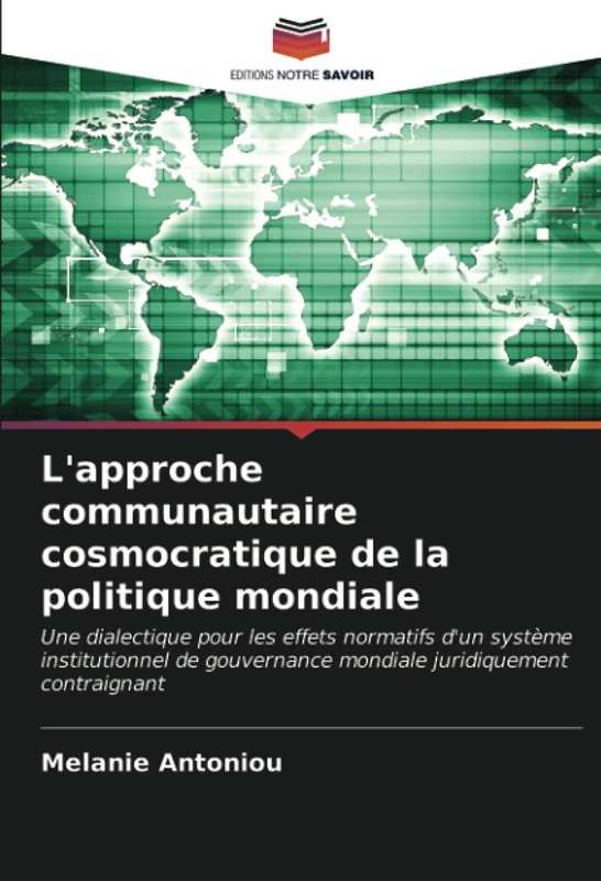 L'approche communautaire cosmocratique de la politique mondiale: Une dialectique pour les effets normatifs d'un système institutionnel de gouvernance mondiale juridiquement contraignant