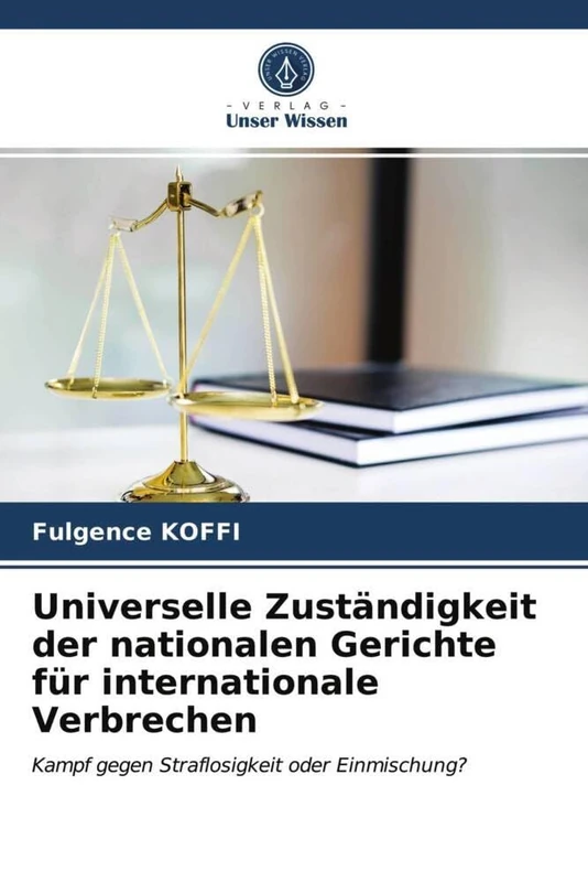 Universelle Zuständigkeit der nationalen Gerichte für internationale Verbrechen: Kampf gegen Straflosigkeit oder Einmischung?