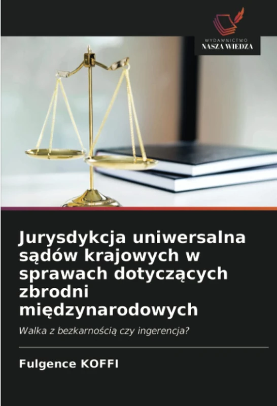 Jurysdykcja uniwersalna sądów krajowych w sprawach dotyczących zbrodni międzynarodowych: Walka z bezkarnością czy ingerencja?