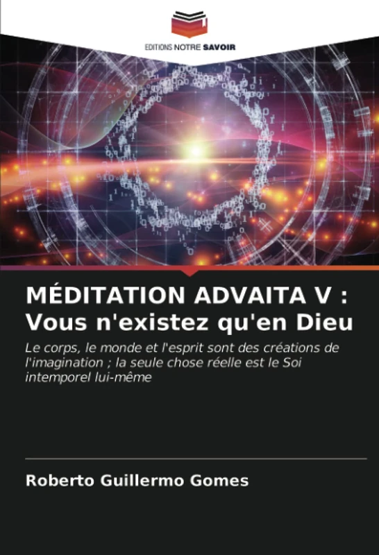 MÉDITATION ADVAITA V : Vous n'existez qu'en Dieu: Le corps, le monde et l'esprit sont des créations de l'imagination ; la seule chose réelle est le Soi intemporel lui-même - Image 1