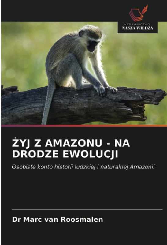 ŻYJ Z AMAZONU - NA DRODZE EWOLUCJI: Osobiste konto historii ludzkiej i naturalnej Amazonii