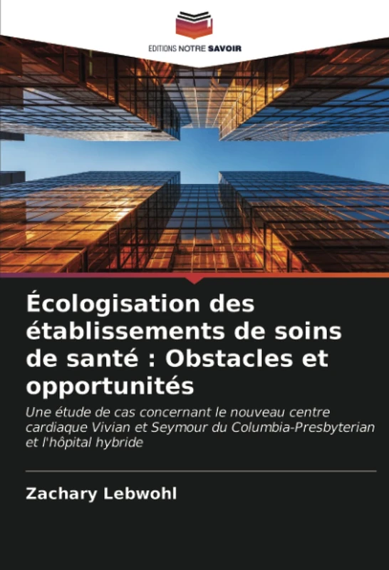 Écologisation des établissements de soins de santé : Obstacles et opportunités: Une étude de cas concernant le nouveau centre cardiaque Vivian et Seymour du Columbia-Presbyterian et l'hôpital hybride