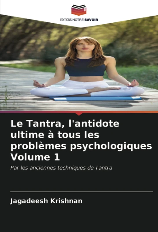 Le Tantra, l'antidote ultime à tous les problèmes psychologiques Volume 1: Par les anciennes techniques de Tantra