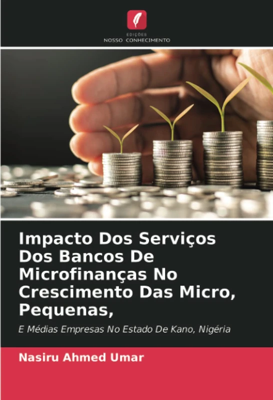 Impacto Dos Serviços Dos Bancos De Microfinanças No Crescimento Das Micro, Pequenas,: E Médias Empresas No Estado De Kano, Nigéria