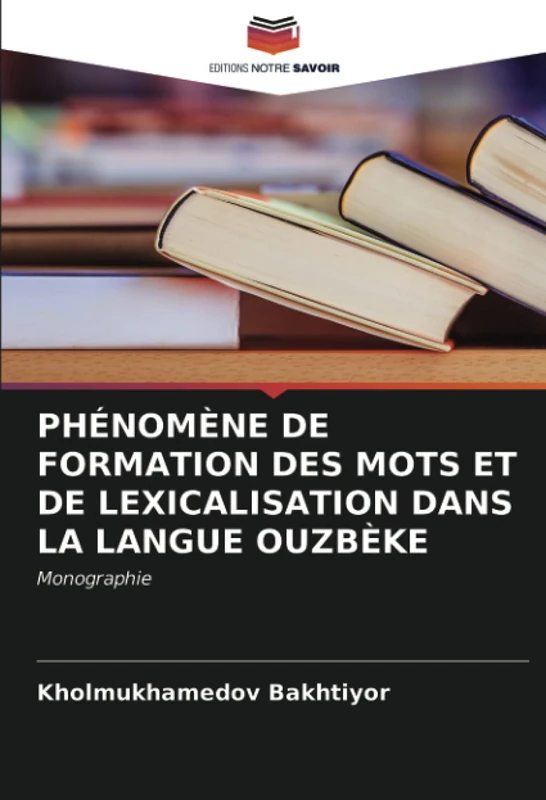PHÉNOMÈNE DE FORMATION DES MOTS ET DE LEXICALISATION DANS LA LANGUE OUZBÈKE: Monographie