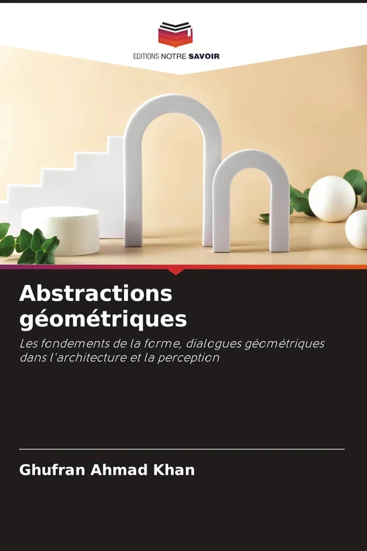Abstractions géométriques: Les fondements de la forme, dialogues géométriques dans l'architecture et la perception