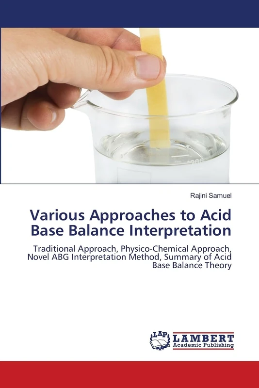 Various Approaches to Acid Base Balance Interpretation: Traditional Approach, Physico-Chemical Approach, Novel ABG Interpretation Method, Summary of Acid Base Balance Theory