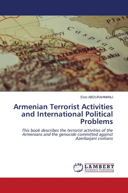 Armenian Terrorist Activities and International Political Problems: This book describes the terrorist activities of the Armenians and the genocide committed against Azerbaijani civilians