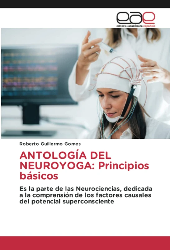 ANTOLOGÍA DEL NEUROYOGA: Principios básicos: Es la parte de las Neurociencias, dedicada a la comprensión de los factores causales del potencial superconsciente