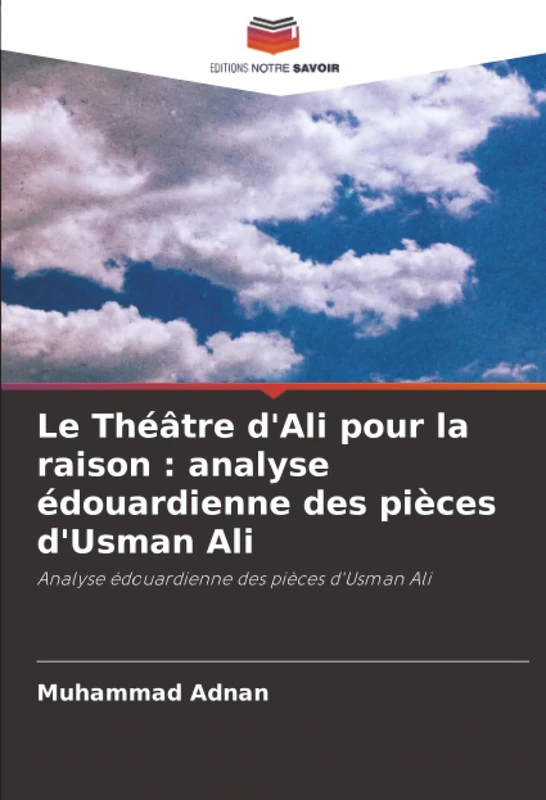 Le Théâtre d'Ali pour la raison : analyse édouardienne des pièces d'Usman Ali: Analyse édouardienne des pièces d'Usman Ali