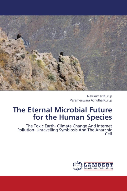 The Eternal Microbial Future for the Human Species: The Toxic Earth- Climate Change And Internet Pollution- Unravelling Symbiosis And The Anarchic Cell