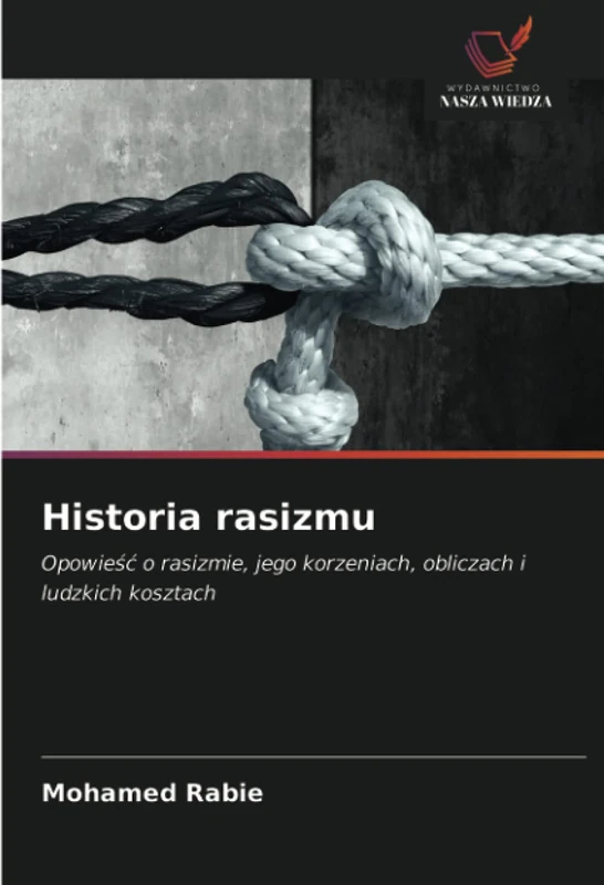 Historia rasizmu: Opowieść o rasizmie, jego korzeniach, obliczach i ludzkich kosztach
