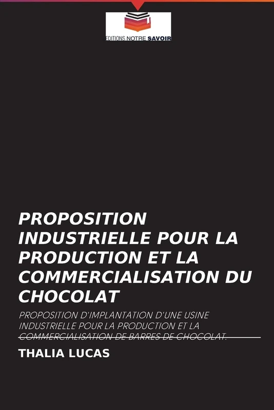 PROPOSITION INDUSTRIELLE POUR LA PRODUCTION ET LA COMMERCIALISATION DU CHOCOLAT: PROPOSITION D'IMPLANTATION D'UNE USINE INDUSTRIELLE POUR LA PRODUCTION ET LA COMMERCIALISATION DE BARRES DE CHOCOLAT.