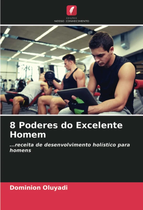 8 Poderes do Excelente Homem: ...receita de desenvolvimento holístico para homens