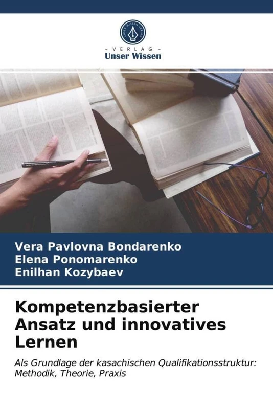 Kompetenzbasierter Ansatz und innovatives Lernen: Als Grundlage der kasachischen Qualifikationsstruktur: Methodik, Theorie, Praxis