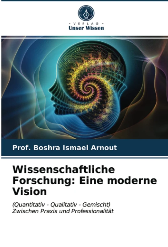 Wissenschaftliche Forschung: Eine moderne Vision: (Quantitativ - Qualitativ - Gemischt) Zwischen Praxis und Professionalität