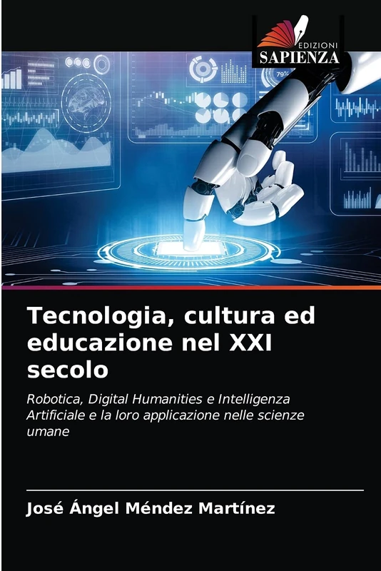 Tecnologia, cultura ed educazione nel XXI secolo: Robotica, Digital Humanities e Intelligenza Artificiale e la loro applicazione nelle scienze umane