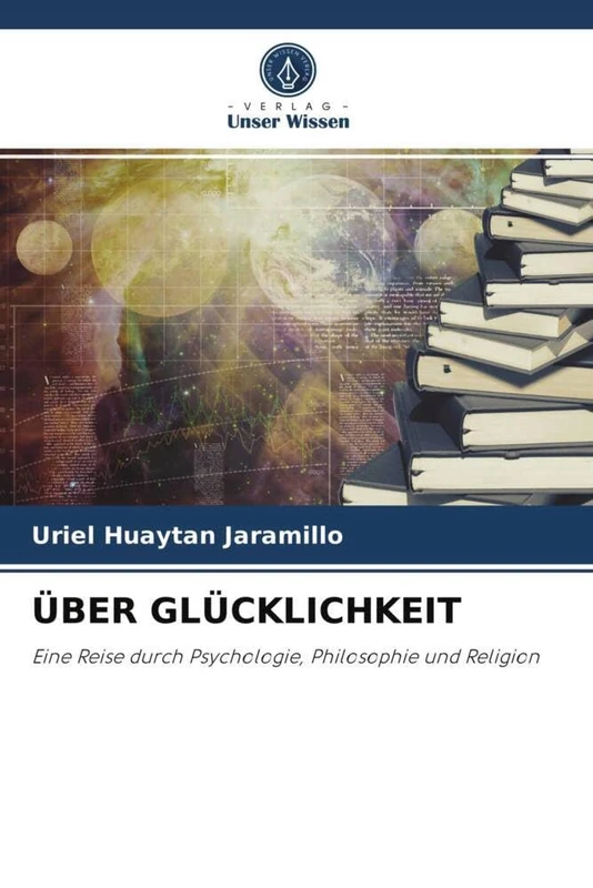 ÜBER GLÜCKLICHKEIT: Eine Reise durch Psychologie, Philosophie und Religion