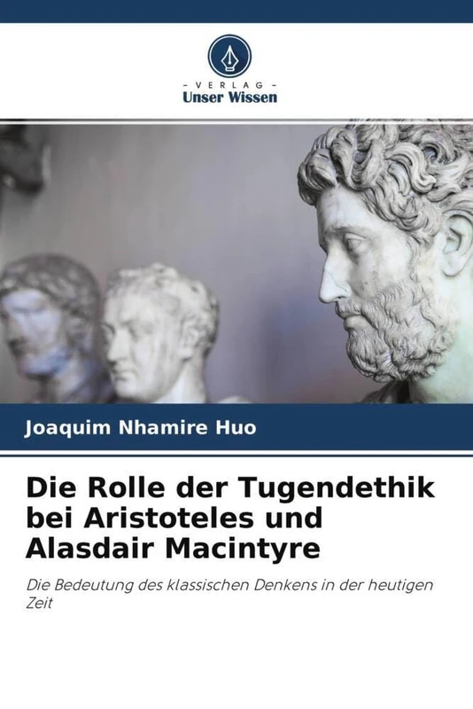 Die Rolle der Tugendethik bei Aristoteles und Alasdair Macintyre: Die Bedeutung des klassischen Denkens in der heutigen Zeit