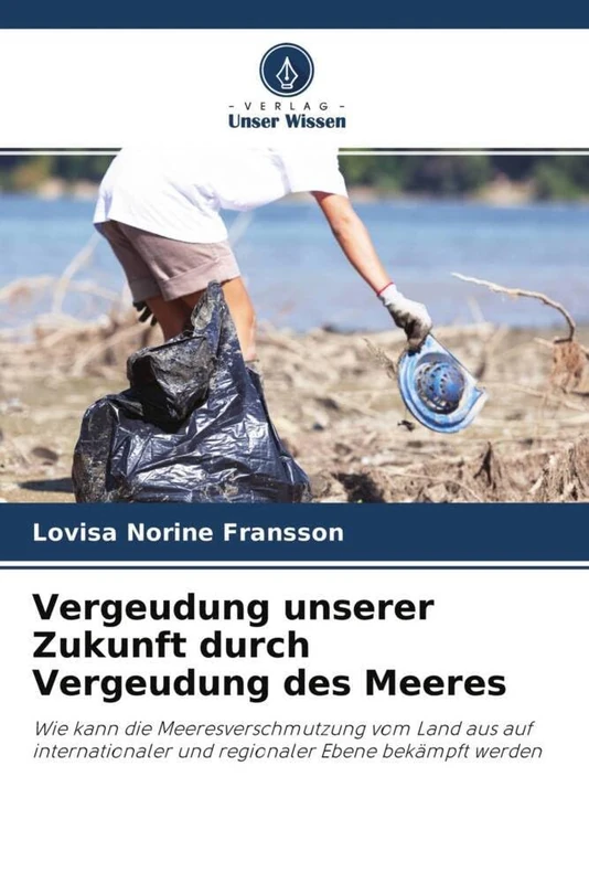Vergeudung unserer Zukunft durch Vergeudung des Meeres: Wie kann die Meeresverschmutzung vom Land aus auf internationaler und regionaler Ebene bekämpft werden