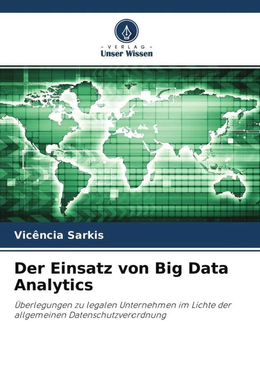 Der Einsatz von Big Data Analytics: Überlegungen zu legalen Unternehmen im Lichte der allgemeinen Datenschutzverordnung