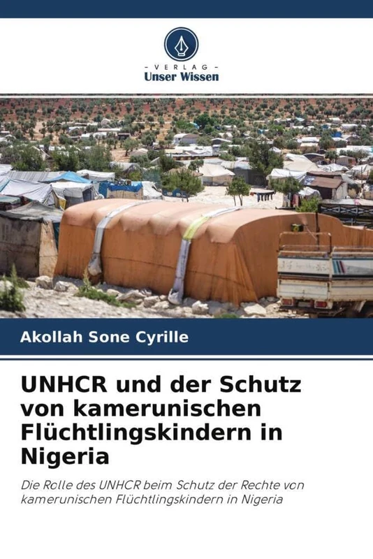 UNHCR und der Schutz von kamerunischen Flüchtlingskindern in Nigeria: Die Rolle des UNHCR beim Schutz der Rechte von kamerunischen Flüchtlingskindern in Nigeria