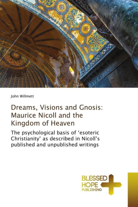Dreams, Visions and Gnosis: Maurice Nicoll and the Kingdom of Heaven: The psychological basis of ‘esoteric Christianity’ as described in Nicoll’s published and unpublished writings
