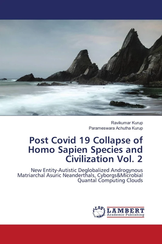 Post Covid 19 Collapse of Homo Sapien Species and Civilization Vol. 2: New Entity-Autistic Deglobalized Androgynous Matriarchal Asuric Neanderthals, Cyborgs&Microbial Quantal Computing Clouds - Image 1