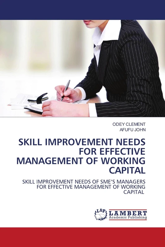 SKILL IMPROVEMENT NEEDS FOR EFFECTIVE MANAGEMENT OF WORKING CAPITAL: SKILL IMPROVEMENT NEEDS OF SME’S MANAGERS FOR EFFECTIVE MANAGEMENT OF WORKING CAPITAL