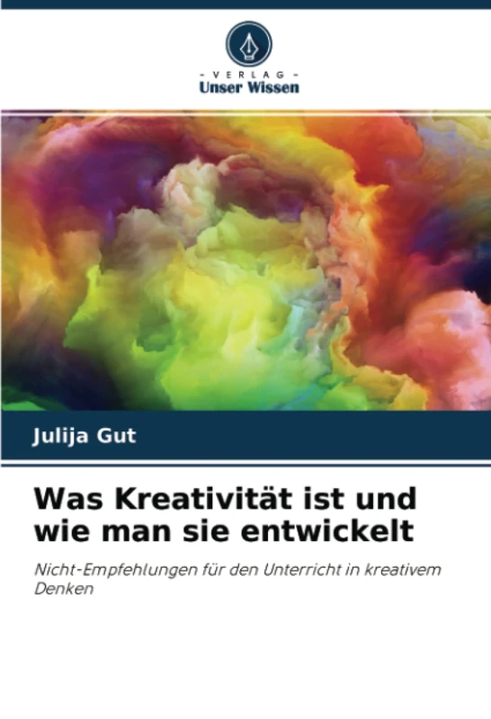 Was Kreativität ist und wie man sie entwickelt: Nicht-Empfehlungen für den Unterricht in kreativem Denken