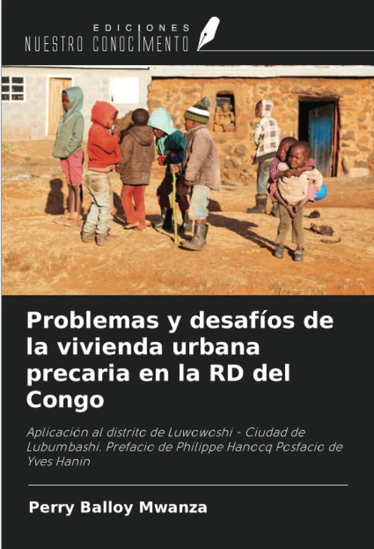 Problemas y desafíos de la vivienda urbana precaria en la RD del Congo: Aplicación al distrito de Luwowoshi - Ciudad de Lubumbashi. Prefacio de Philippe Hanocq Posfacio de Yves Hanin