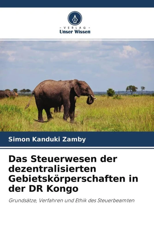 Das Steuerwesen der dezentralisierten Gebietskörperschaften in der DR Kongo: Grundsätze, Verfahren und Ethik des Steuerbeamten