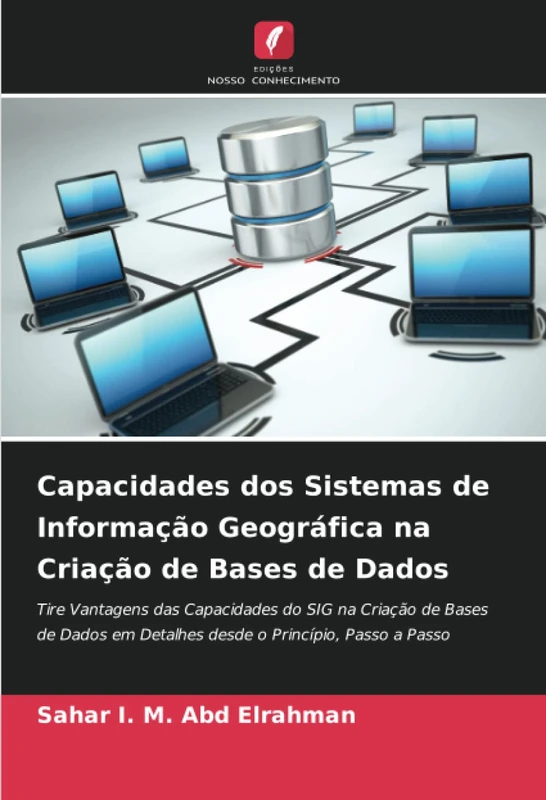 Capacidades dos Sistemas de Informação Geográfica na Criação de Bases de Dados: Tire Vantagens das Capacidades do SIG na Criação de Bases de Dados em Detalhes desde o Princípio, Passo a Passo