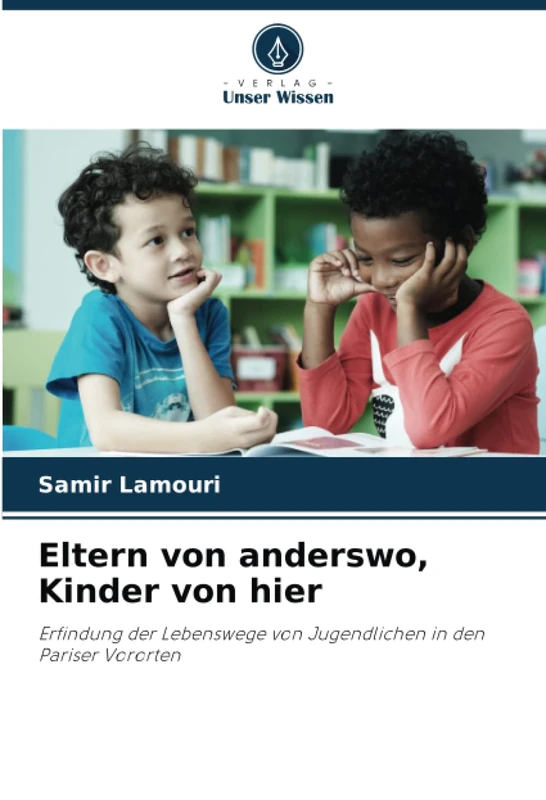 Eltern von anderswo, Kinder von hier: Erfindung der Lebenswege von Jugendlichen in den Pariser Vororten