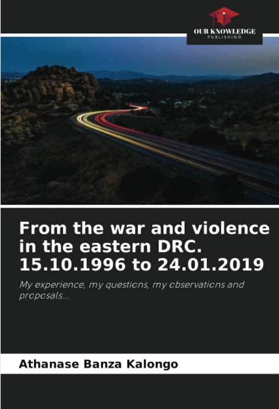 From the war and violence in the eastern DRC. 15.10.1996 to 24.01.2019: My experience, my questions, my observations and proposals...