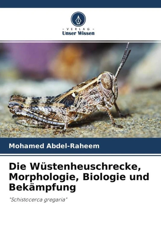 Die Wüstenheuschrecke, Morphologie, Biologie und Bekämpfung: "Schistocerca gregaria"