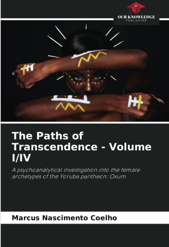 The Paths of Transcendence - Volume I/IV: A psychoanalytical investigation into the female archetypes of the Yoruba pantheon: Oxum