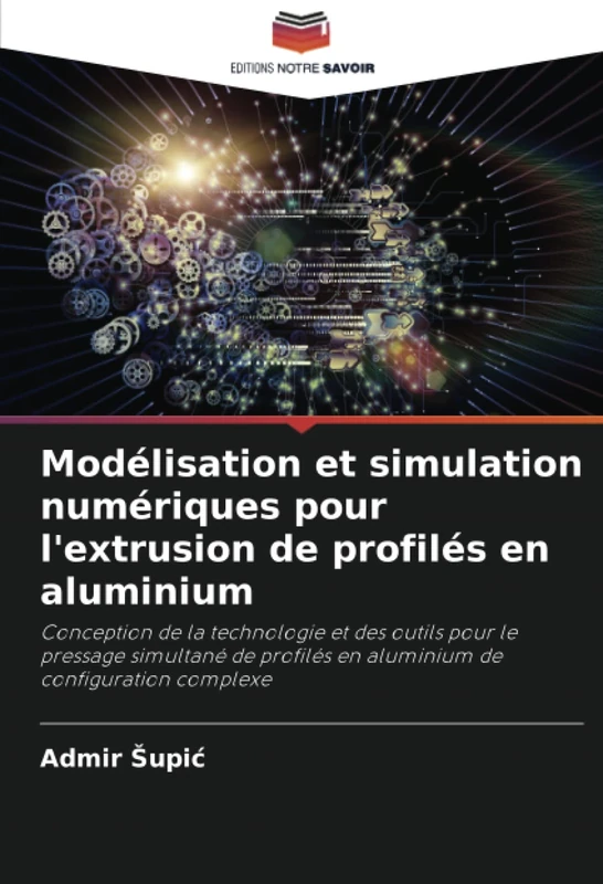 Modélisation et simulation numériques pour l'extrusion de profilés en aluminium: Conception de la technologie et des outils pour le pressage simultané ... en aluminium de configuration complexe - Image 1