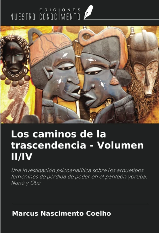 Los caminos de la trascendencia - Volumen II/IV: Una investigación psicoanalítica sobre los arquetipos femeninos de pérdida de poder en el panteón yoruba: Nanã y Obá