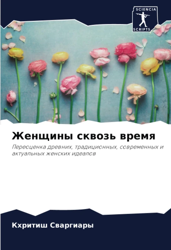 Женщины сквозь время: Переоценка древних, традиционных, современных и актуальных женских идеалов: Pereocenka drewnih, tradicionnyh, sowremennyh i aktual'nyh zhenskih idealow