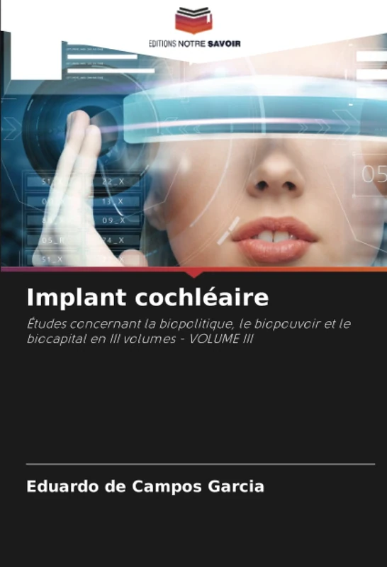 Implant cochléaire: Études concernant la biopolitique, le biopouvoir et le biocapital en III volumes - VOLUME III