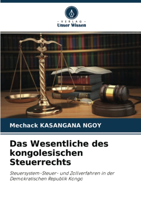 Das Wesentliche des kongolesischen Steuerrechts: Steuersystem-Steuer- und Zollverfahren in der Demokratischen Republik Kongo