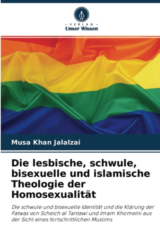 Die lesbische, schwule, bisexuelle und islamische Theologie der Homosexualität: Die schwule und bisexuelle Identität und die Klärung der Fatwas von ... aus der Sicht eines fortschrittlichen Muslims