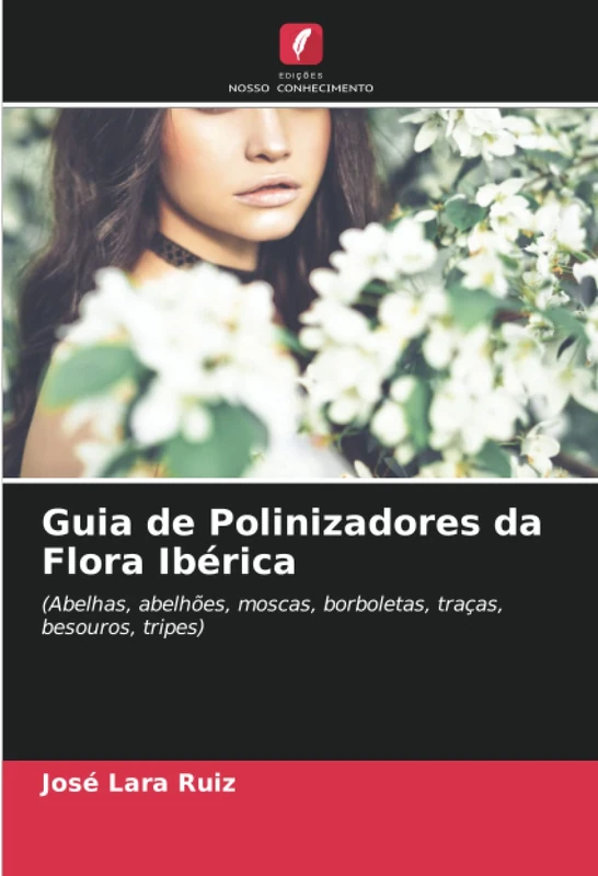Guia de Polinizadores da Flora Ibérica: (Abelhas, abelhões, moscas, borboletas, traças, besouros, tripes)