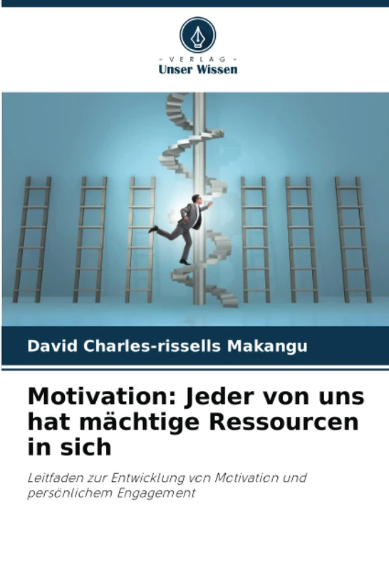 Motivation: Jeder von uns hat mächtige Ressourcen in sich: Leitfaden zur Entwicklung von Motivation und persönlichem Engagement
