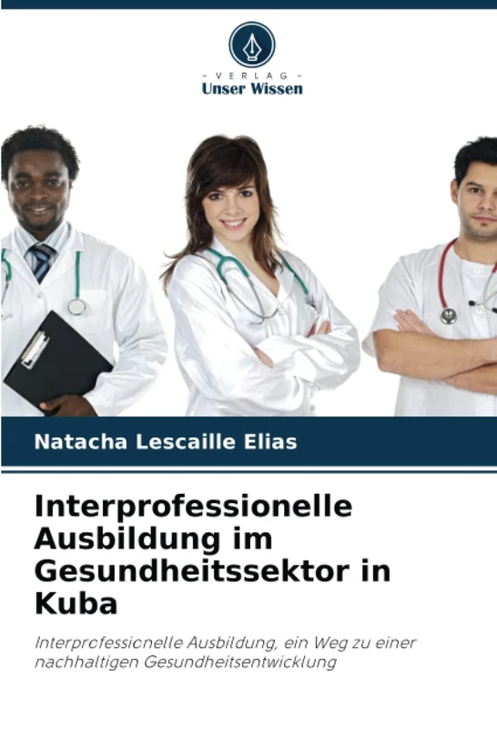 Interprofessionelle Ausbildung im Gesundheitssektor in Kuba: Interprofessionelle Ausbildung, ein Weg zu einer nachhaltigen Gesundheitsentwicklung