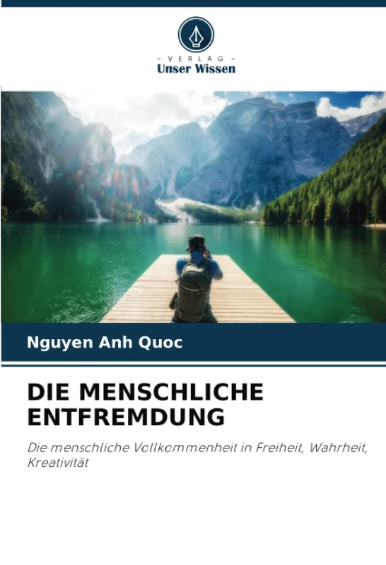 DIE MENSCHLICHE ENTFREMDUNG: Die menschliche Vollkommenheit in Freiheit, Wahrheit, Kreativität