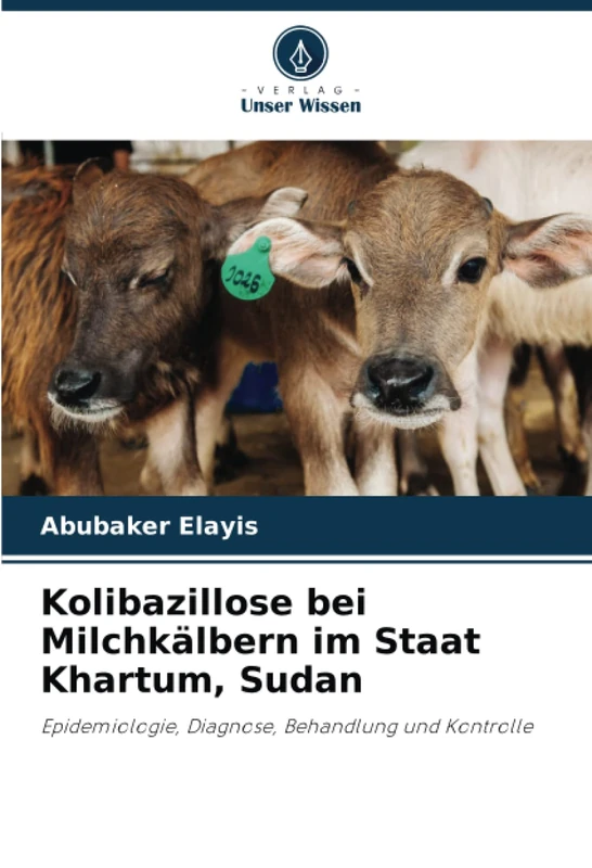 Kolibazillose bei Milchkälbern im Staat Khartum, Sudan: Epidemiologie, Diagnose, Behandlung und Kontrolle