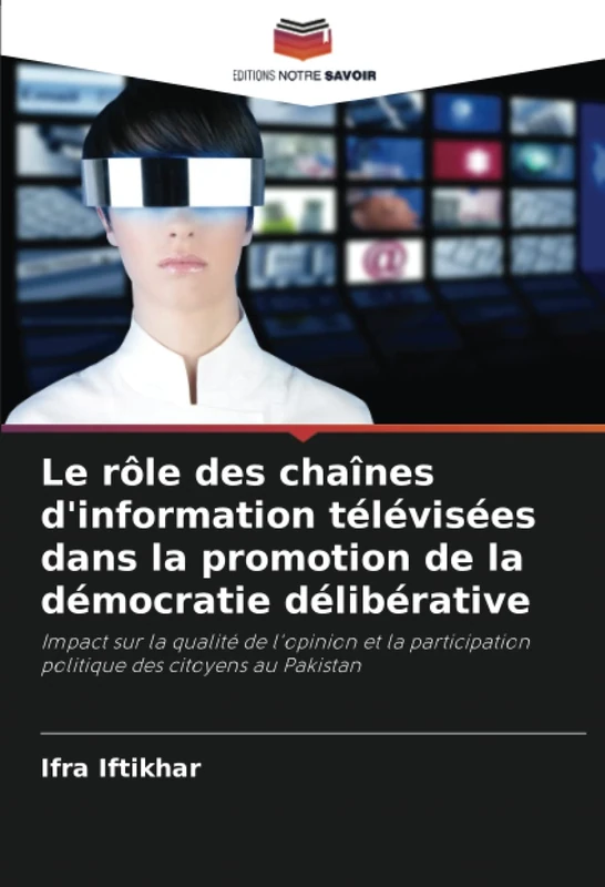 Le rôle des chaînes d'information télévisées dans la promotion de la démocratie délibérative: Impact sur la qualité de l'opinion et la participation politique des citoyens au Pakistan