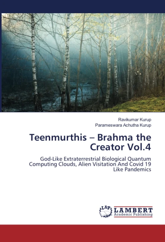 Teenmurthis – Brahma the Creator Vol.4: God-Like Extraterrestrial Biological Quantum Computing Clouds, Alien Visitation And Covid 19 Like Pandemics - Image 1